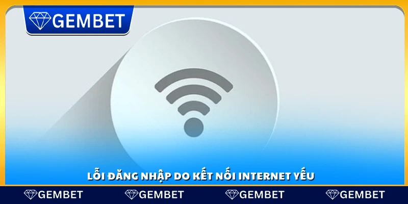 Đăng nhập Gembet – Hướng dẫn từng bước cho người mới 5 Sự cố đăng nhập vì mạng internet chậm